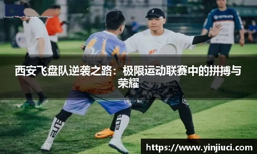 西安飞盘队逆袭之路：极限运动联赛中的拼搏与荣耀